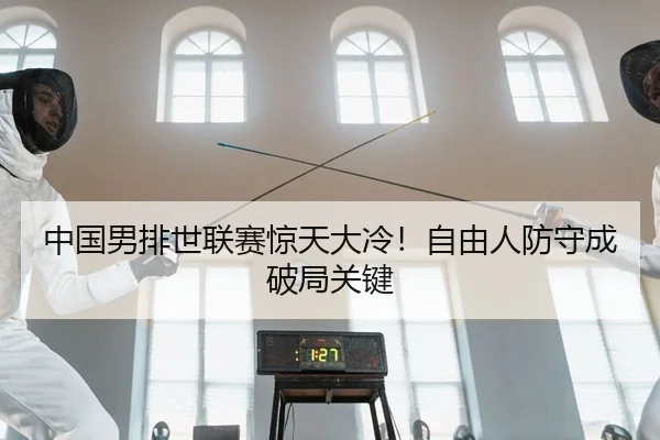 中国男排世联赛惊天大冷！自由人防守成破局关键